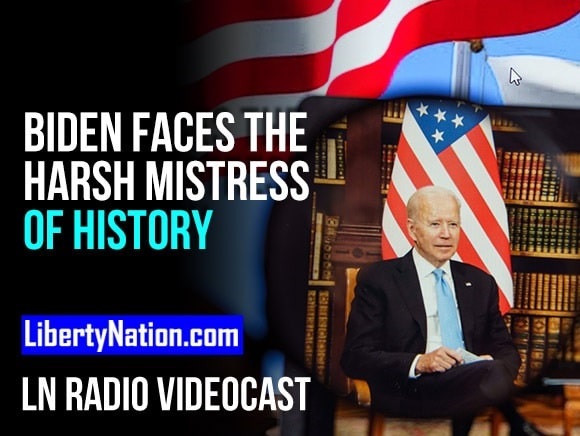 Biden Faces the Harsh Mistress of History – LN Radio Videocast – Full Show