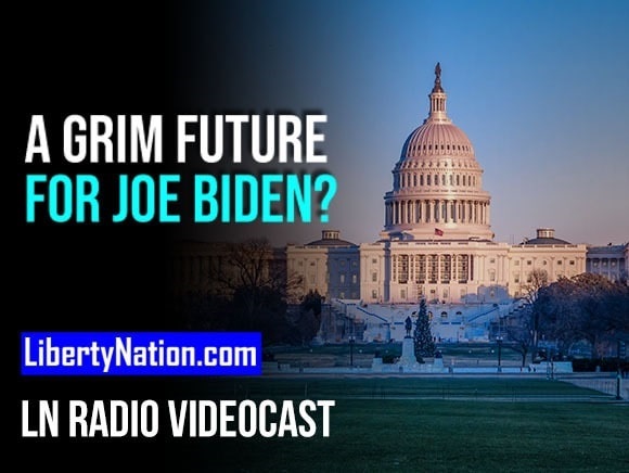 A Grim Future for Joe Biden? – LN Radio Videocast – Full Show