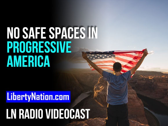 No Safe Spaces in Progressive America – LN Radio Videocast – Full Show