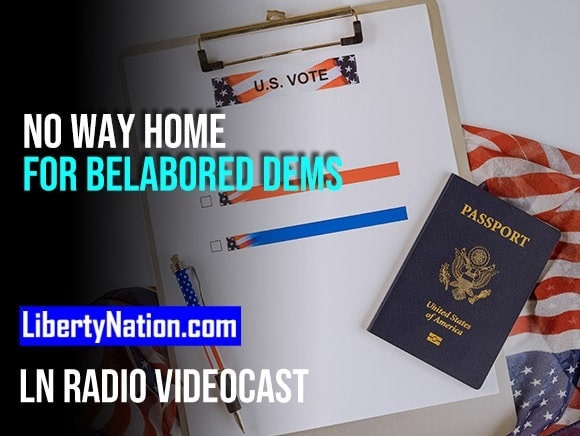 No Way Home for Belabored Dems – LN Radio Videocast – Full Show
