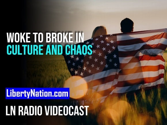 From Woke to Broke in Culture and Chaos – LN Radio Videocast – Full Show