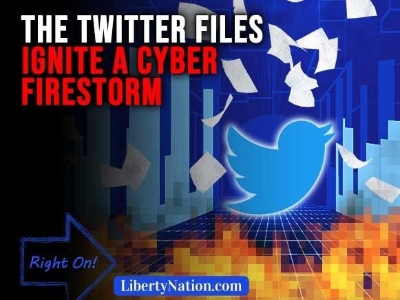 The Twitter Files Ignite a Cyber Firestorm – Right On!