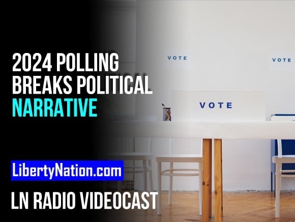 Polling for 2024 Breaks the Political Narrative – LN Radio Videocast – Full Show
