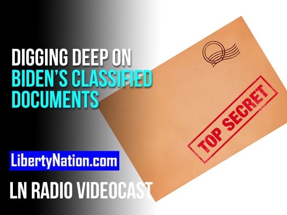 Digging Deep on Biden’s Classified Documents – LN Radio Videocast – Full Show