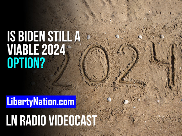 Is Biden Still a Viable 2024 Option? – LN Radio Videocast