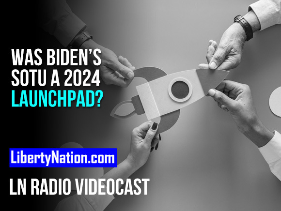 Was Biden’s State of the Union a 2024 Launchpad? – LN Radio Videocast