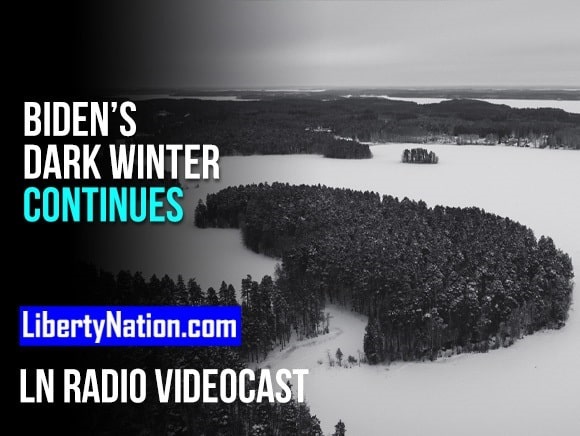 Biden’s Dark Winter Continues – LN Radio Videocast – Full Show