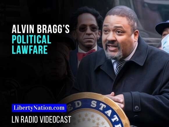 Alvin Bragg’s Political Lawfare – LN Radio Videocast
