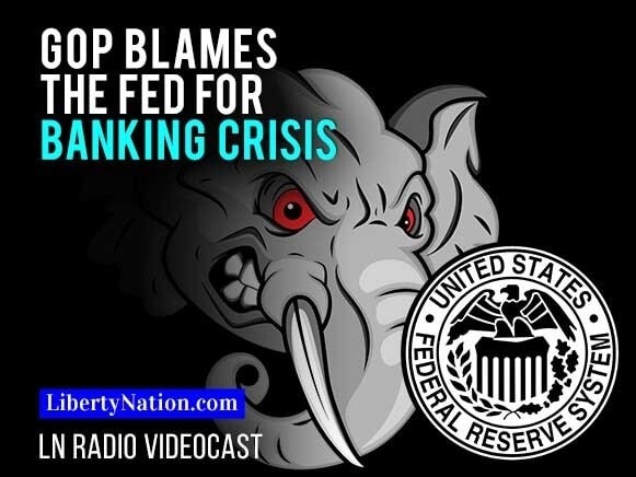 GOP Blames the Fed for Banking Crisis – LN Radio Videocast