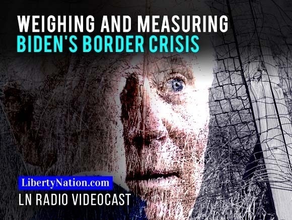 Weighing and Measuring Biden’s Border Crisis
