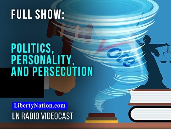 Politics, Personality, and Persecution – LN Radio Full Show